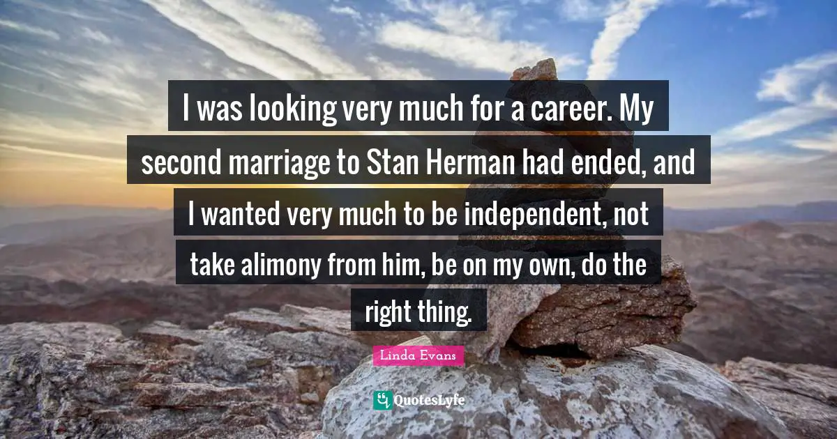 I was looking very much for a career. My second marriage to Stan Herman had ended, and I wanted very much to be independent, not take alimony from him, be on my own, do the right thing.