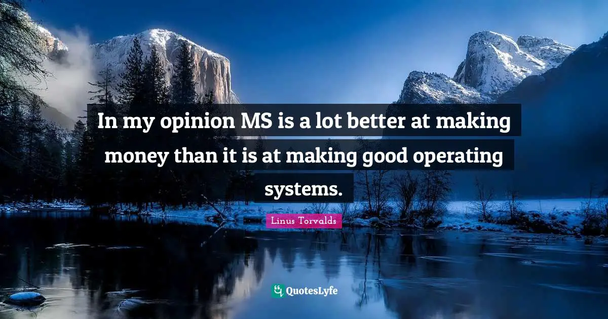 Operating Systems Quotes: "In my opinion MS is a lot better at making money than it is at making good operating systems."