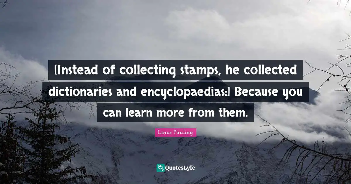 Stamps Quotes: "[Instead of collecting stamps, he collected dictionaries and encyclopaedias:] Because you can learn more from them."