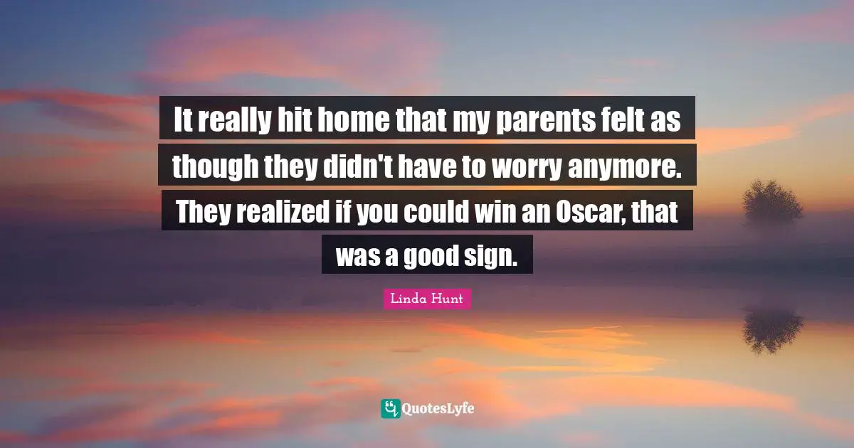 It really hit home that my parents felt as though they didn't have to worry anymore. They realized if you could win an Oscar, that was a good sign.