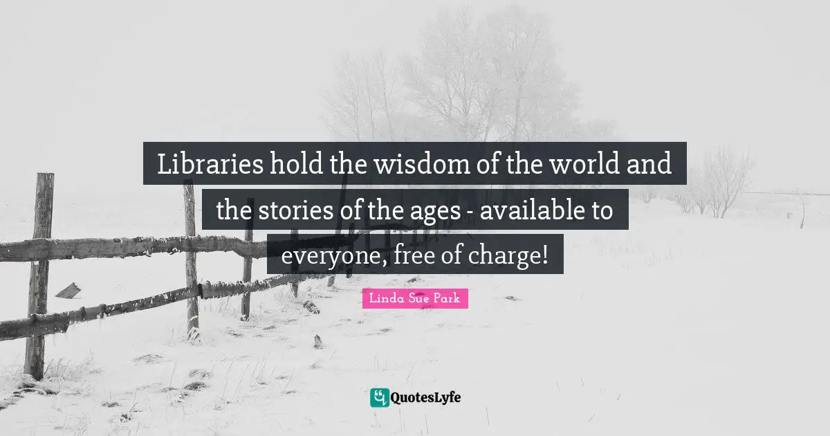 Libraries hold the wisdom of the world and the stories of the ages - available to everyone, free of charge!