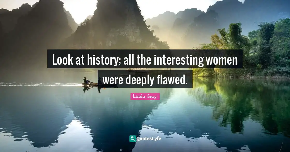 Linda  Gray Quotes: "Look at history; all the interesting women were deeply flawed."