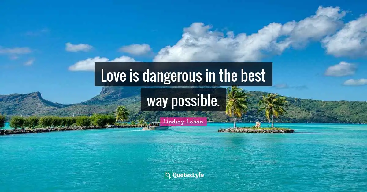 Love is dangerous in the best way possible.