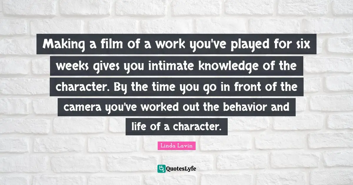 Making a film of a work you've played for six weeks gives you intimate knowledge of the character. By the time you go in front of the camera you've worked out the behavior and life of a character.