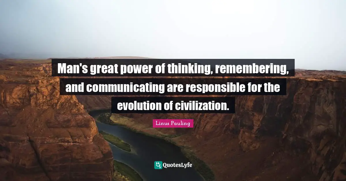 Man's great power of thinking, remembering, and communicating are responsible for the evolution of civilization.
