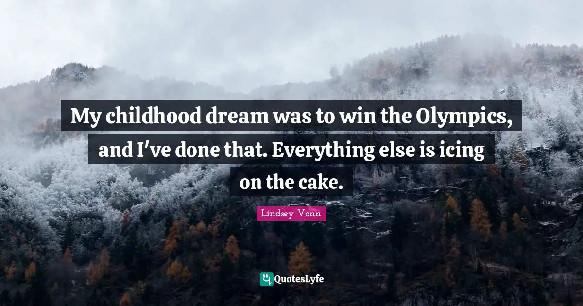 Icing On The Cake Quotes: "My childhood dream was to win the Olympics, and I've done that. Everything else is icing on the cake."