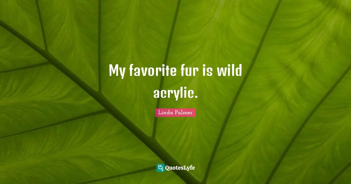 My favorite fur is wild acrylic.