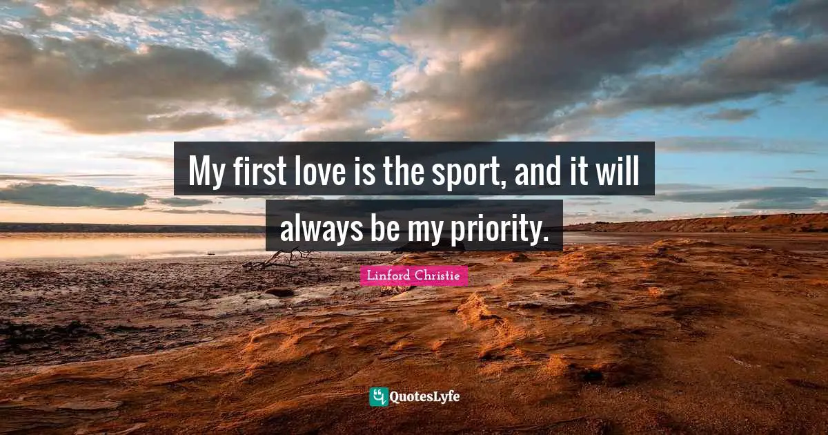 Linford Christie Quotes: "My first love is the sport, and it will always be my priority."