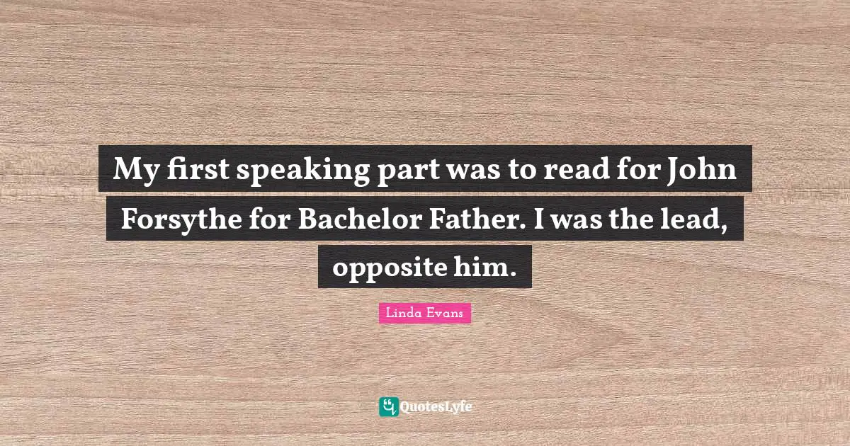 My first speaking part was to read for John Forsythe for Bachelor Father. I was the lead, opposite him.