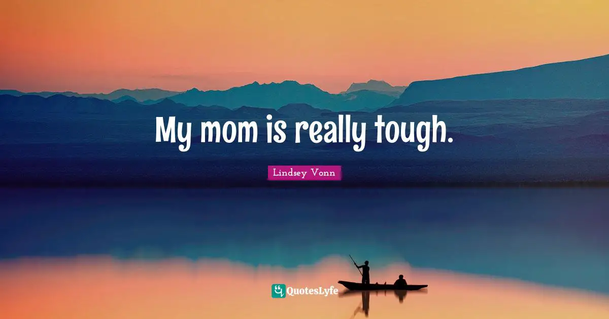 My mom is really tough.