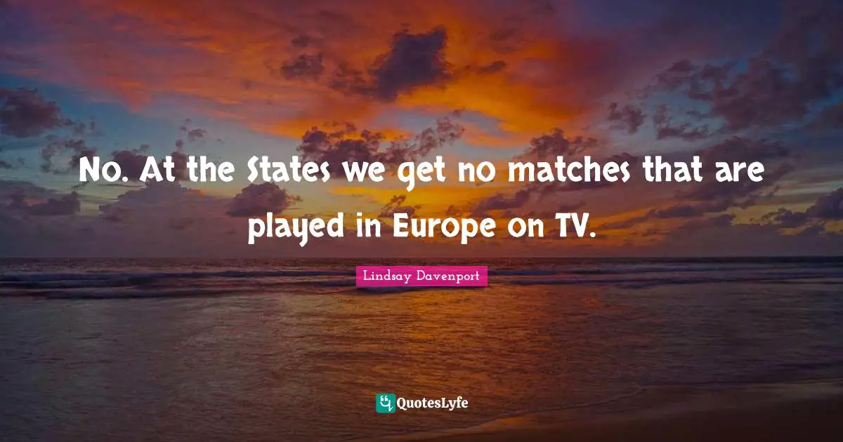 No. At the States we get no matches that are played in Europe on TV.