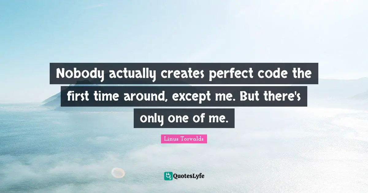 Code Quotes: "Nobody actually creates perfect code the first time around, except me. But there's only one of me."