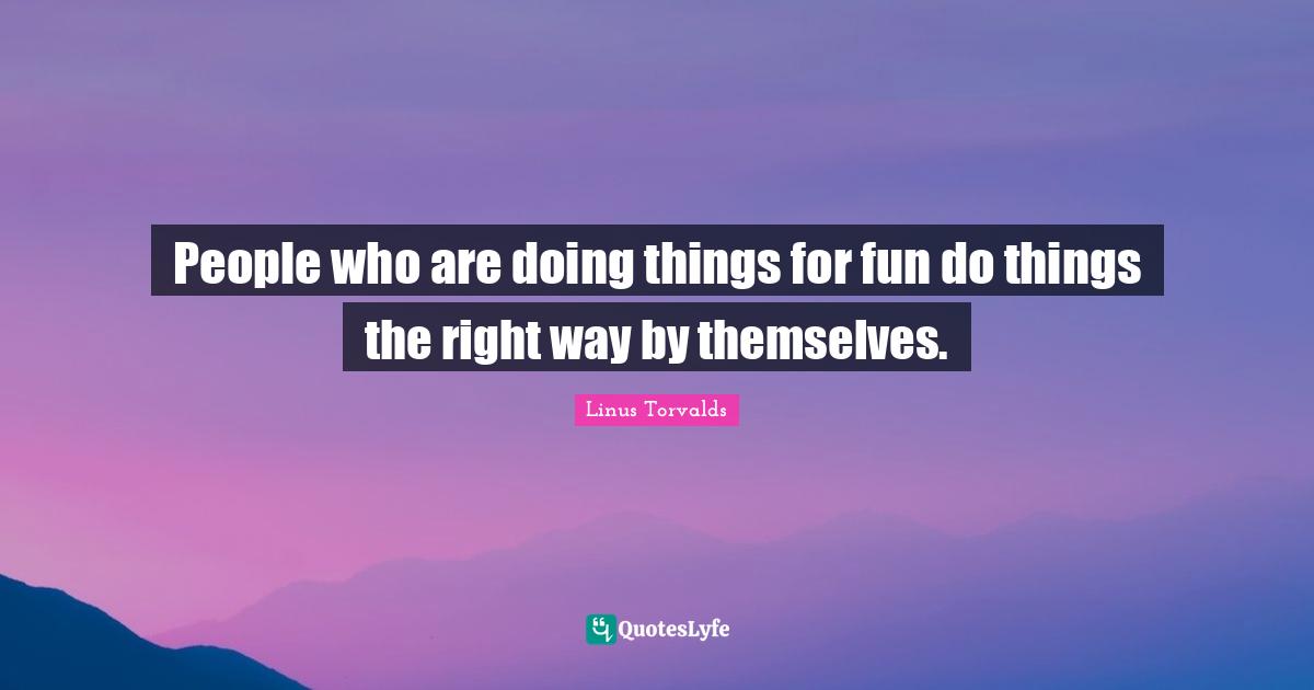 People who are doing things for fun do things the right way by themselves.