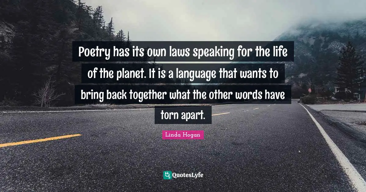 Back Together Quotes: "Poetry has its own laws speaking for the life of the planet. It is a language that wants to bring back together what the other words have torn apart."
