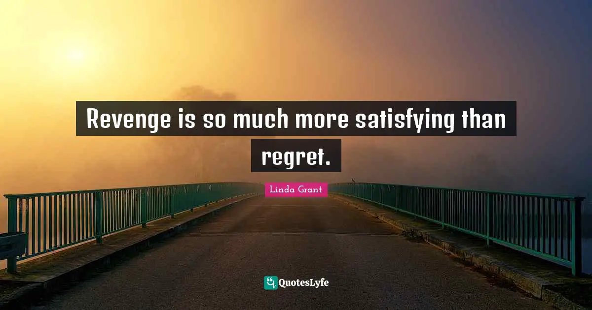 Revenge is so much more satisfying than regret.