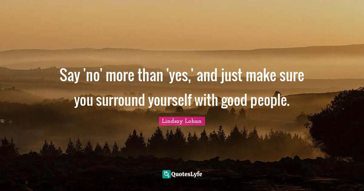 Say 'no' more than 'yes,' and just make sure you surround yourself with good people.