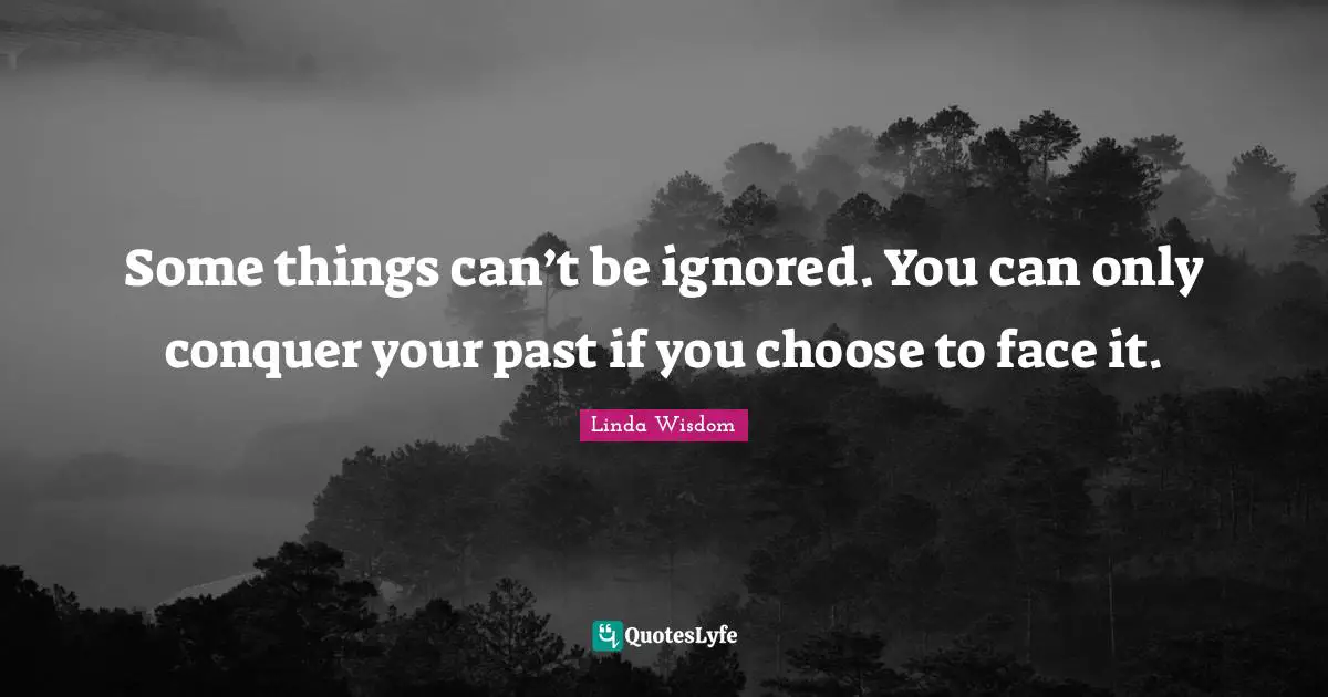 Some things can’t be ignored. You can only conquer your past if you choose to face it.