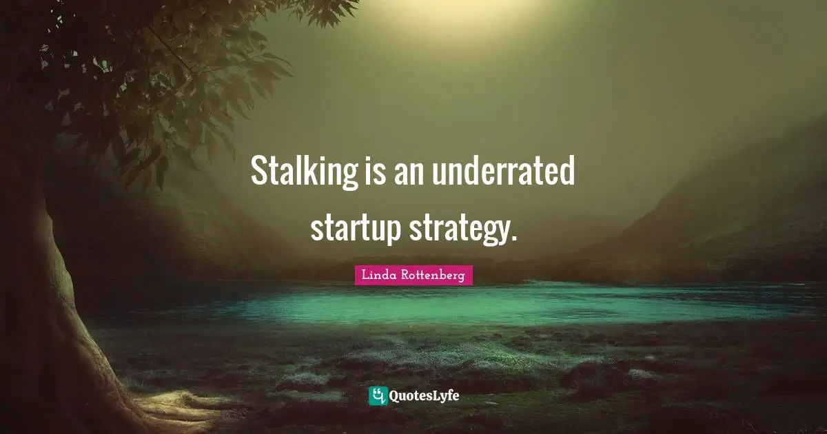 Stalking Quotes: "Stalking is an underrated startup strategy."
