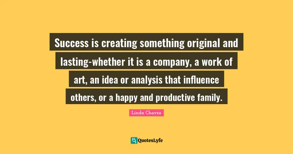 Creating Something Quotes: "Success is creating something original and lasting-whether it is a company, a work of art, an idea or analysis that influence others, or a happy and productive family."