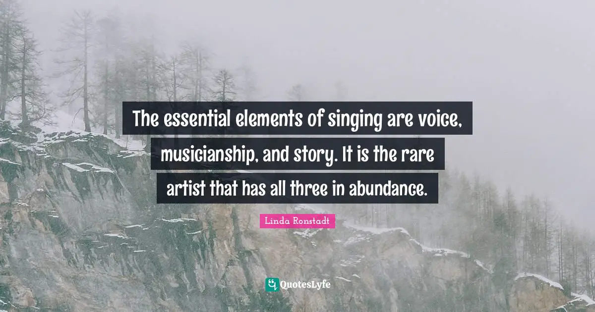 Elements Quotes: "The essential elements of singing are voice, musicianship, and story. It is the rare artist that has all three in abundance."