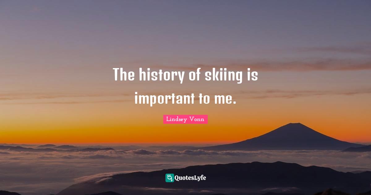 The history of skiing is important to me.