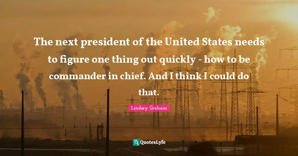 The next president of the United States needs to figure one thing out quickly - how to be commander in chief. And I think I could do that.