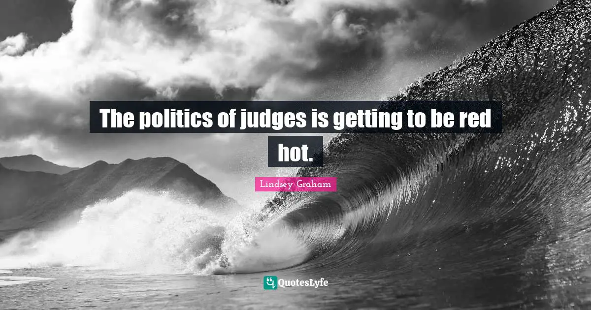 Lindsey Graham Quotes: "The politics of judges is getting to be red hot."