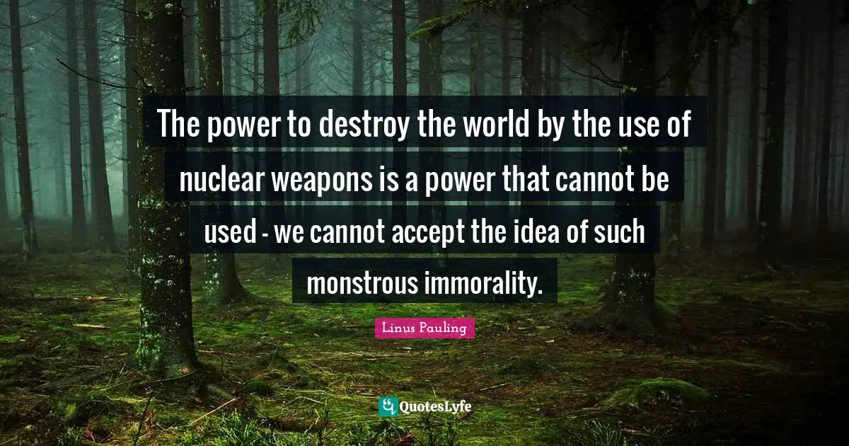 Nuclear Weapons Quotes: "The power to destroy the world by the use of nuclear weapons is a power that cannot be used - we cannot accept the idea of such monstrous immorality."