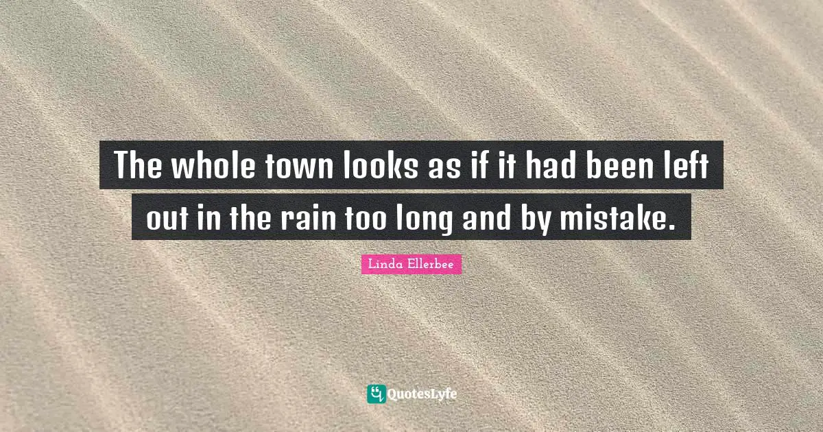 Linda Ellerbee Quotes: "The whole town looks as if it had been left out in the rain too long and by mistake."