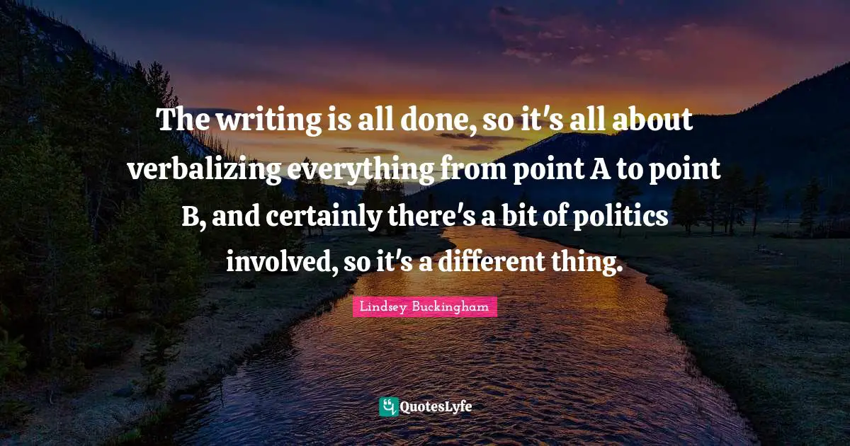 The writing is all done, so it's all about verbalizing everything from point A to point B, and certainly there's a bit of politics involved, so it's a different thing.