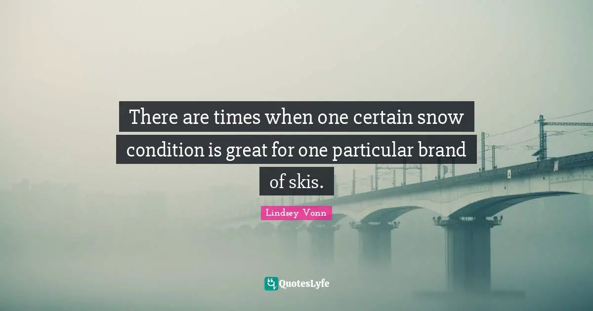 Skis Quotes: "There are times when one certain snow condition is great for one particular brand of skis."