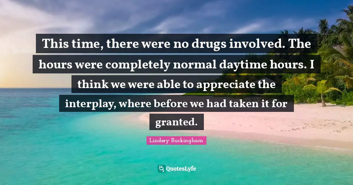 This time, there were no drugs involved. The hours were completely normal daytime hours. I think we were able to appreciate the interplay, where before we had taken it for granted.