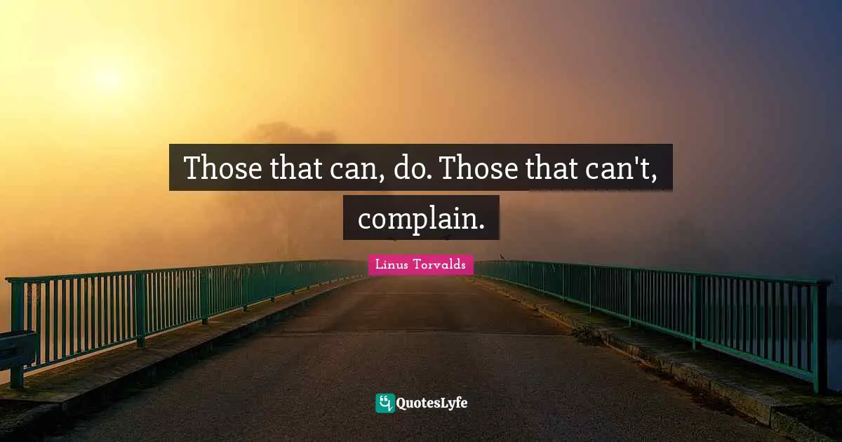 Those that can, do. Those that can't, complain.