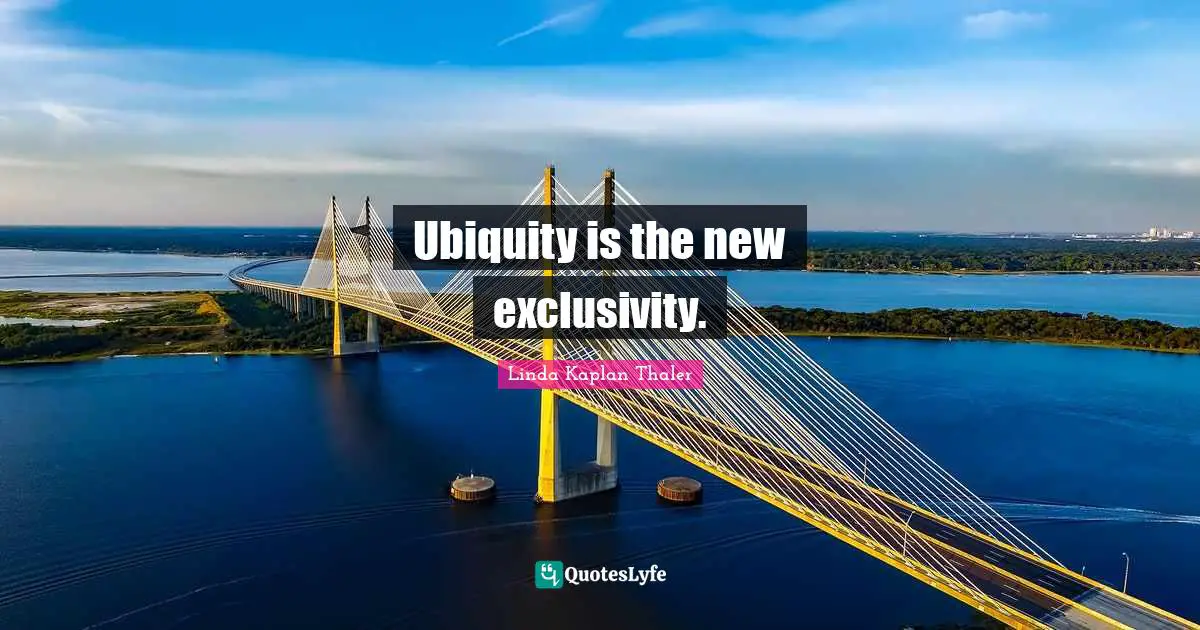 Ubiquity is the new exclusivity.