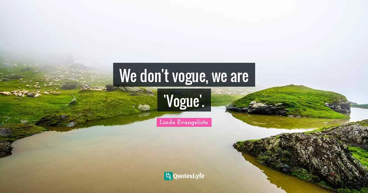 We don't vogue, we are 'Vogue'.