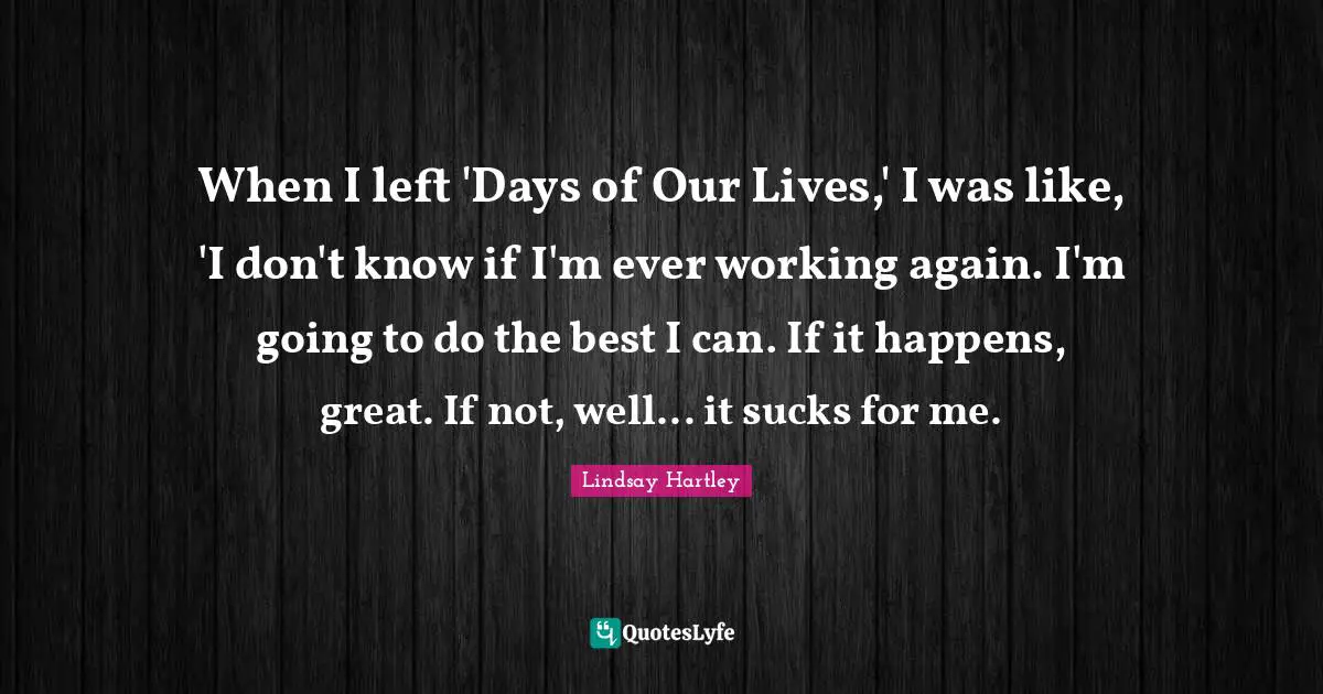 When I left 'Days of Our Lives,' I was like, 'I don't know if I'm ever working again. I'm going to do the best I can. If it happens, great. If not, well... it sucks for me.