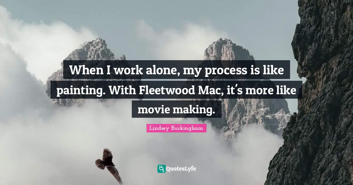 Movie Quotes: "When I work alone, my process is like painting. With Fleetwood Mac, it's more like movie making."