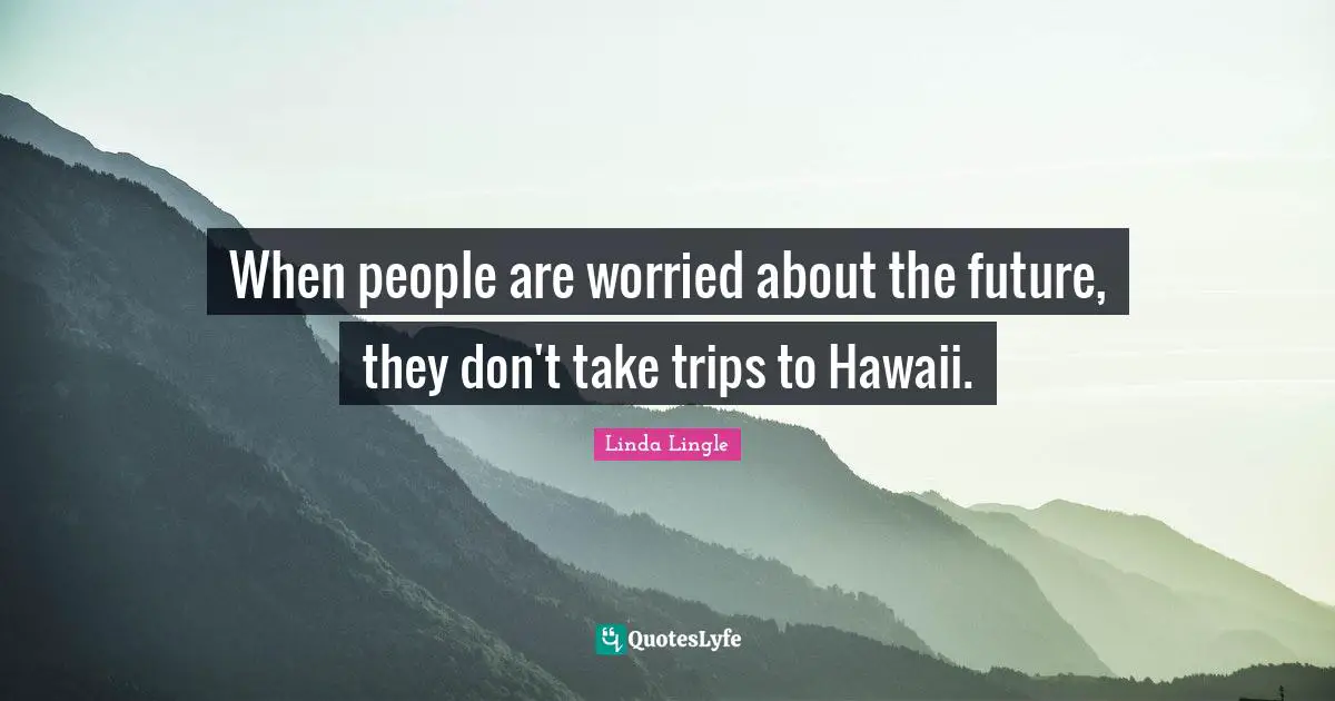 When people are worried about the future, they don't take trips to Hawaii.
