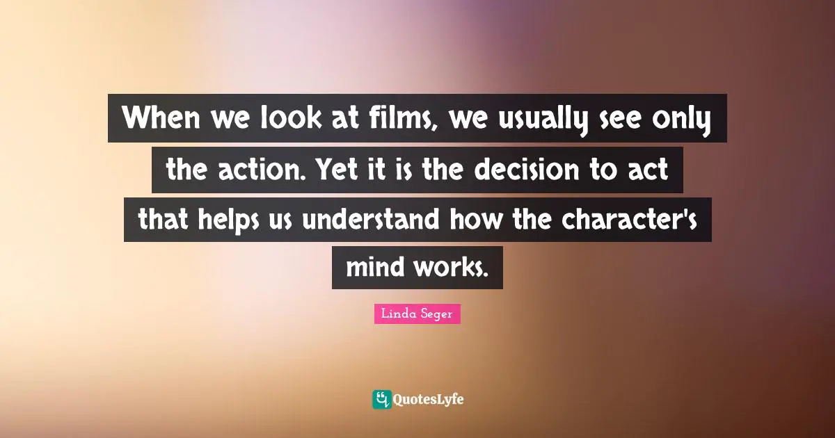 When we look at films, we usually see only the action. Yet it is the decision to act that helps us understand how the character's mind works.