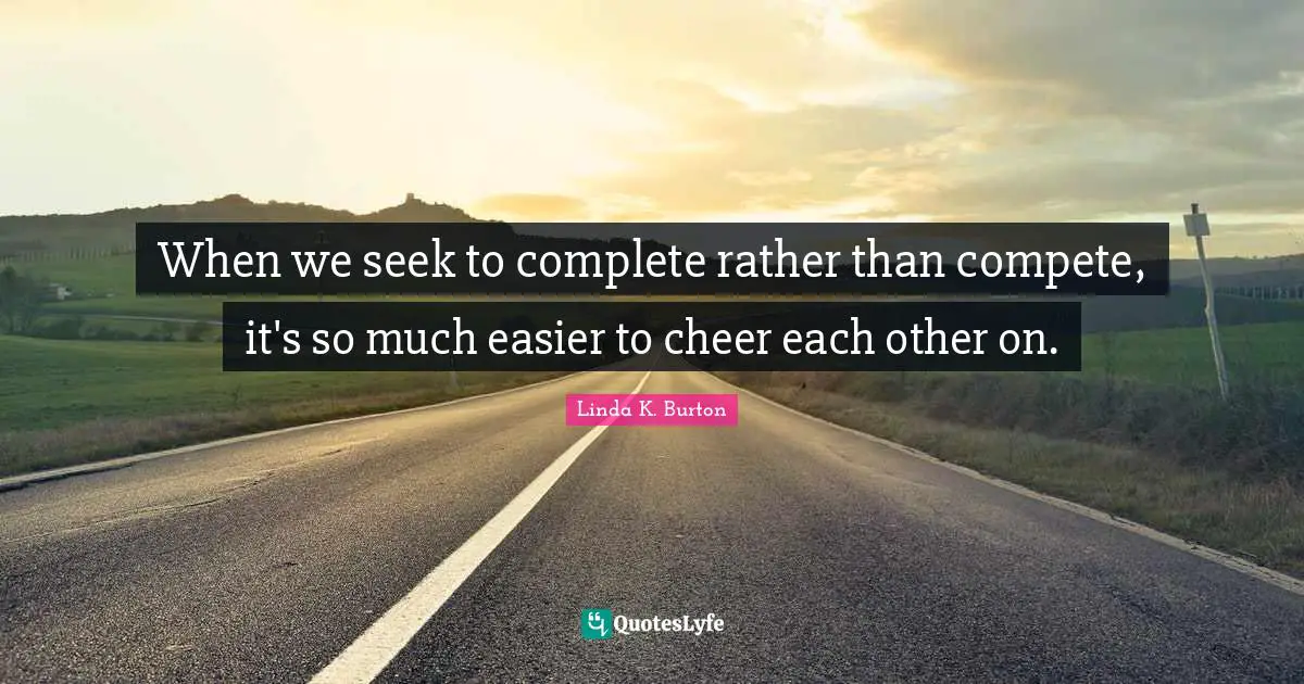 When we seek to complete rather than compete, it's so much easier to cheer each other on.