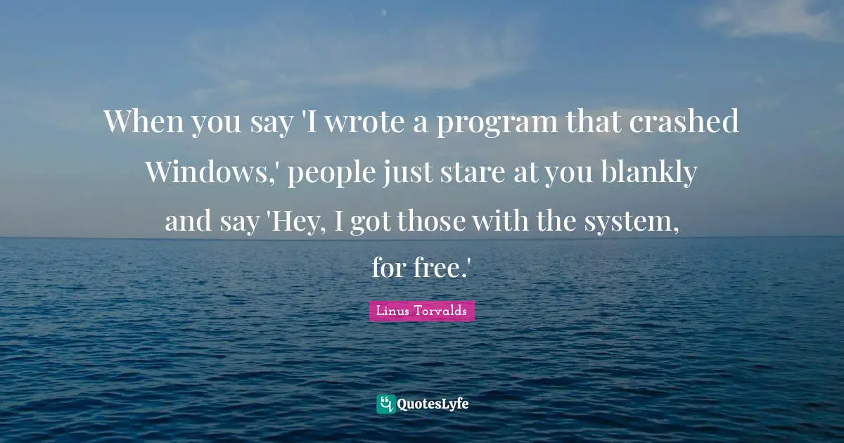 When you say 'I wrote a program that crashed Windows,' people just stare at you blankly and say 'Hey, I got those with the system, for free.'