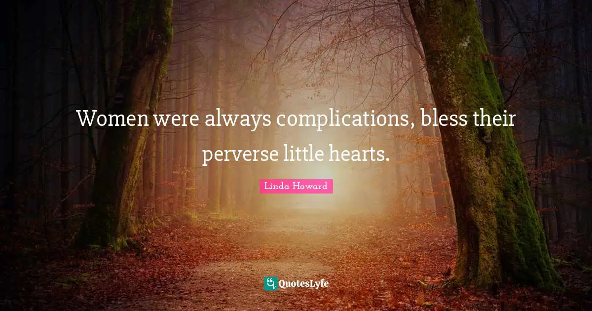 Women were always complications, bless their perverse little hearts.
