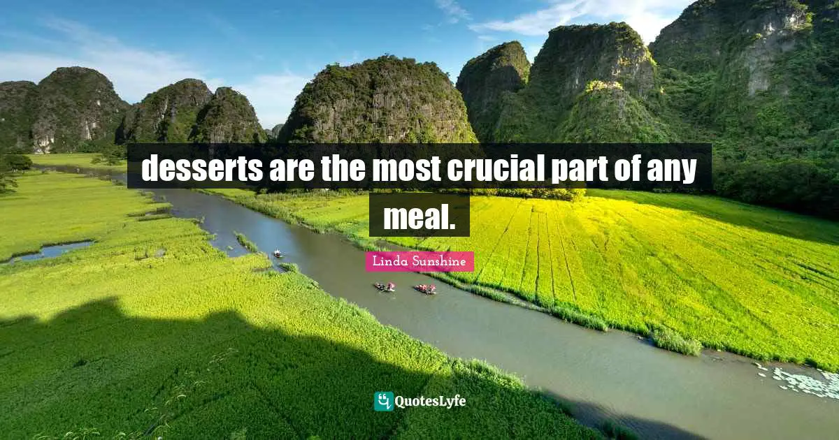 Linda Sunshine Quotes: "desserts are the most crucial part of any meal."