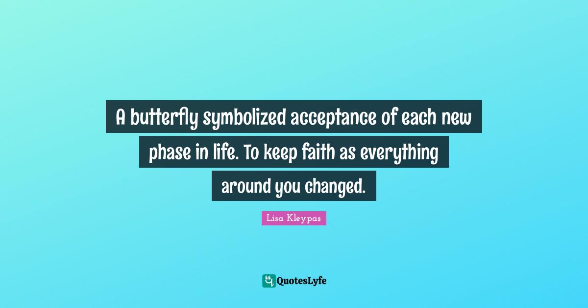 You Changed Quotes: "A butterfly symbolized acceptance of each new phase in life. To keep faith as everything around you changed."