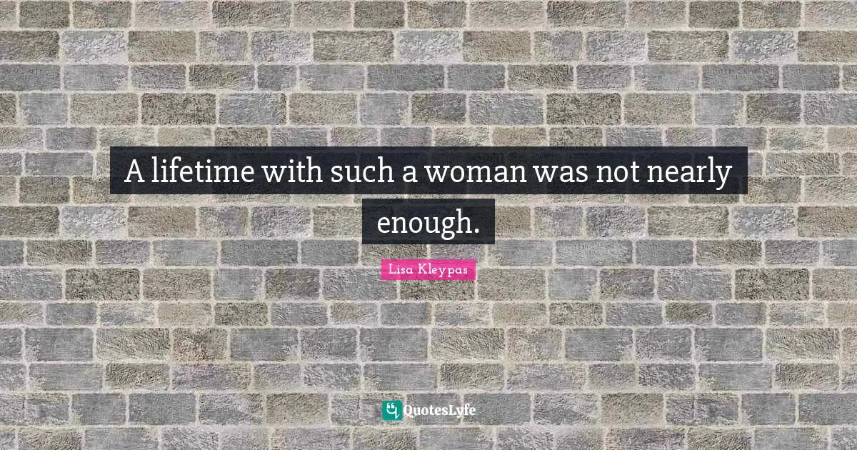 A lifetime with such a woman was not nearly enough.