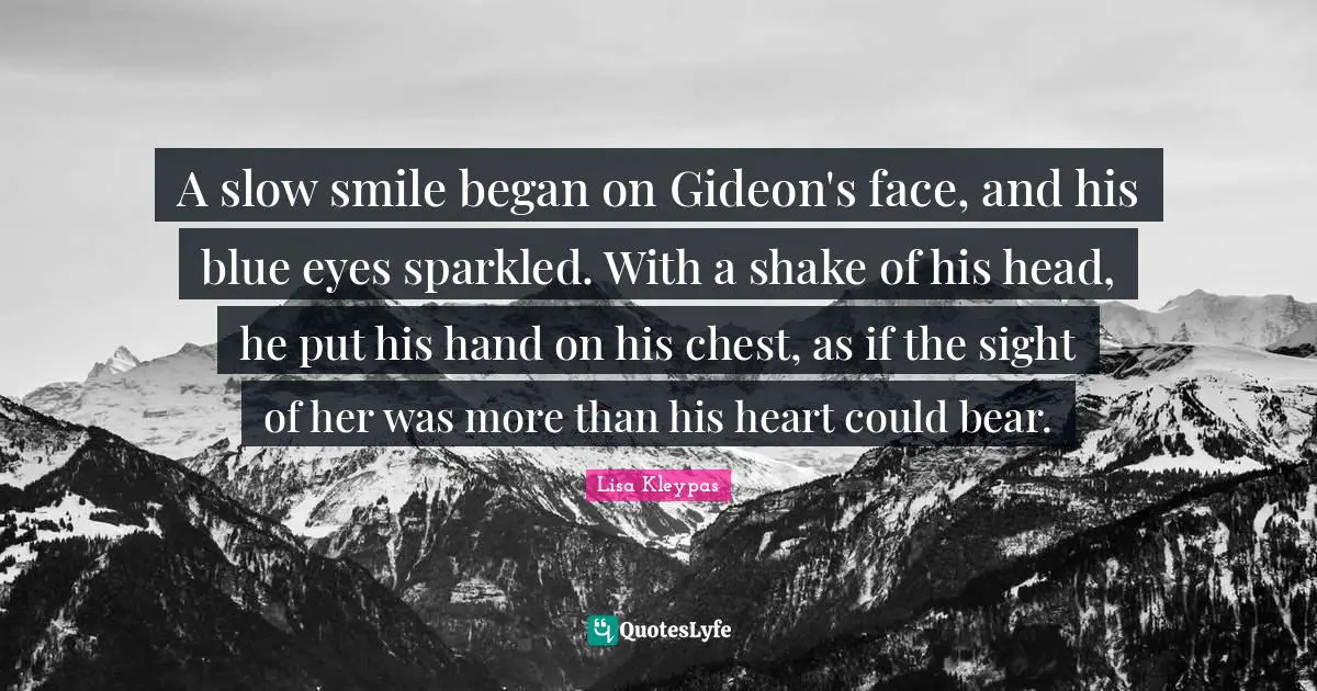 Gideon Quotes: "A slow smile began on Gideon's face, and his blue eyes sparkled. With a shake of his head, he put his hand on his chest, as if the sight of her was more than his heart could bear."
