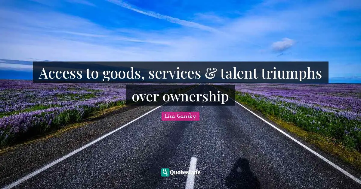 Lisa Gansky Quotes: "Access to goods, services & talent triumphs over ownership"