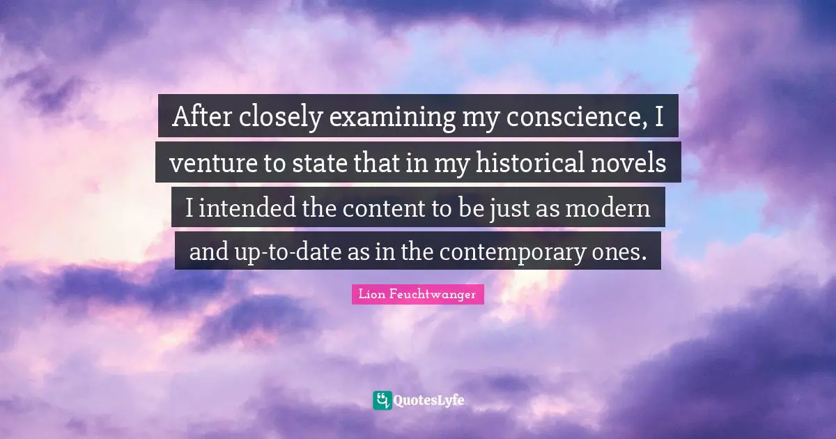 After closely examining my conscience, I venture to state that in my historical novels I intended the content to be just as modern and up-to-date as in the contemporary ones.