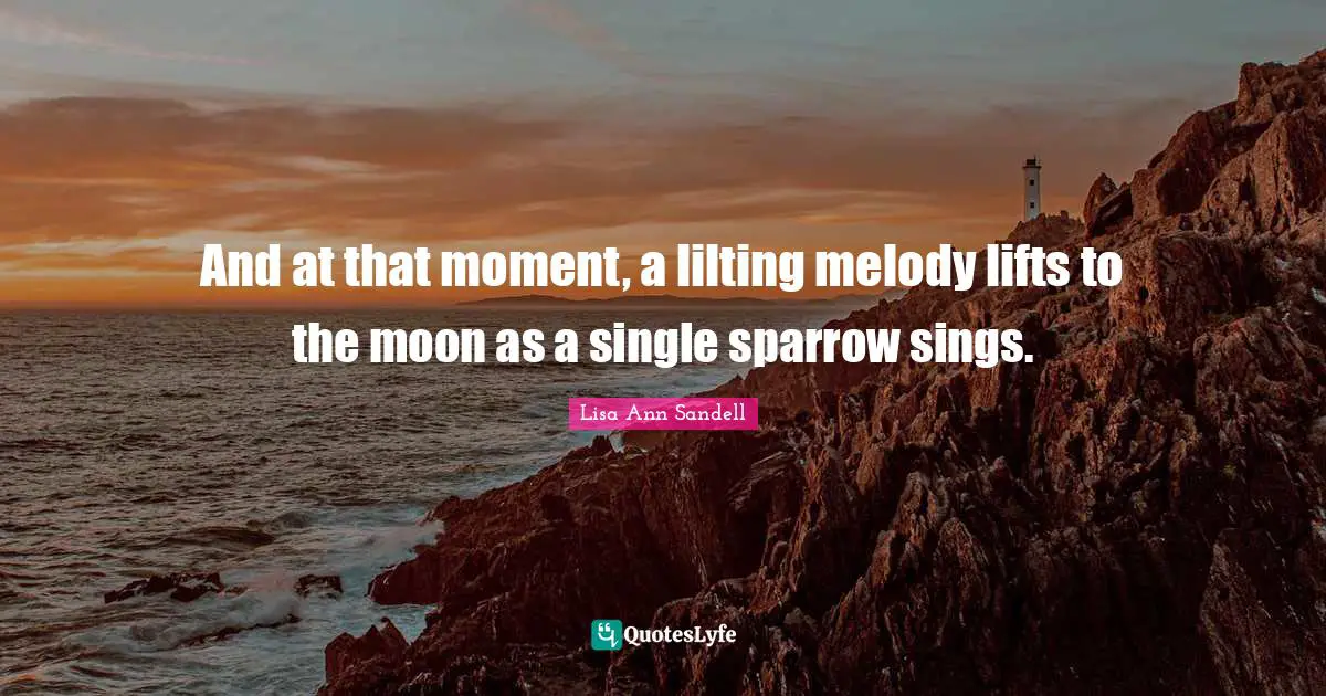 And at that moment, a lilting melody lifts to the moon as a single sparrow sings.
