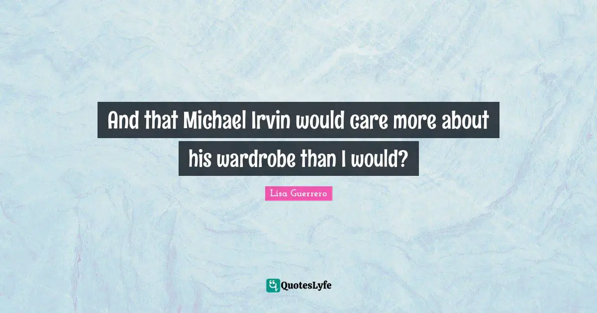 And that Michael Irvin would care more about his wardrobe than I would?